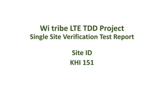 Wi tribe LTE TDD Project
Single Site Verification Test Report
Site ID
KHI 151
 