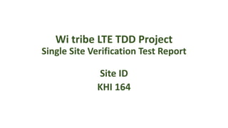 Wi tribe LTE TDD Project
Single Site Verification Test Report
Site ID
KHI 164
 