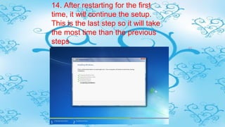 14. After restarting for the first
time, it will continue the setup.
This is the last step so it will take
the most time than the previous
steps
 