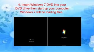 4. Insert Windows 7 DVD into your
DVD drive then start up your computer
Windows 7 will be loading files.
 