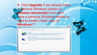 8. Click Upgrade if you already have
a previous Windows version or
Custom (advanced) if you don’t
have a previous Windows version or
want to install a fresh copy of
Windows 7
 