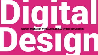 Digital
Design
Kjartan Michalsen // fluxLoop.com // twitter.com/liksom
 