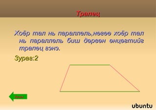 Трапец Хоёр тал нь параллель,нөгөө хоёр тал нь параллель биш дөрвөн өнцөгтийг трапец гэнэ.  
