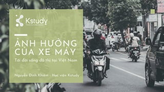 LIBERO 21
ẢNH HƯỞNG
CỦA XE MÁY
Nguyễn Đình Khiêm - Học viện Kstudy
Tới đời sống đô thị tại Việt Nam
 