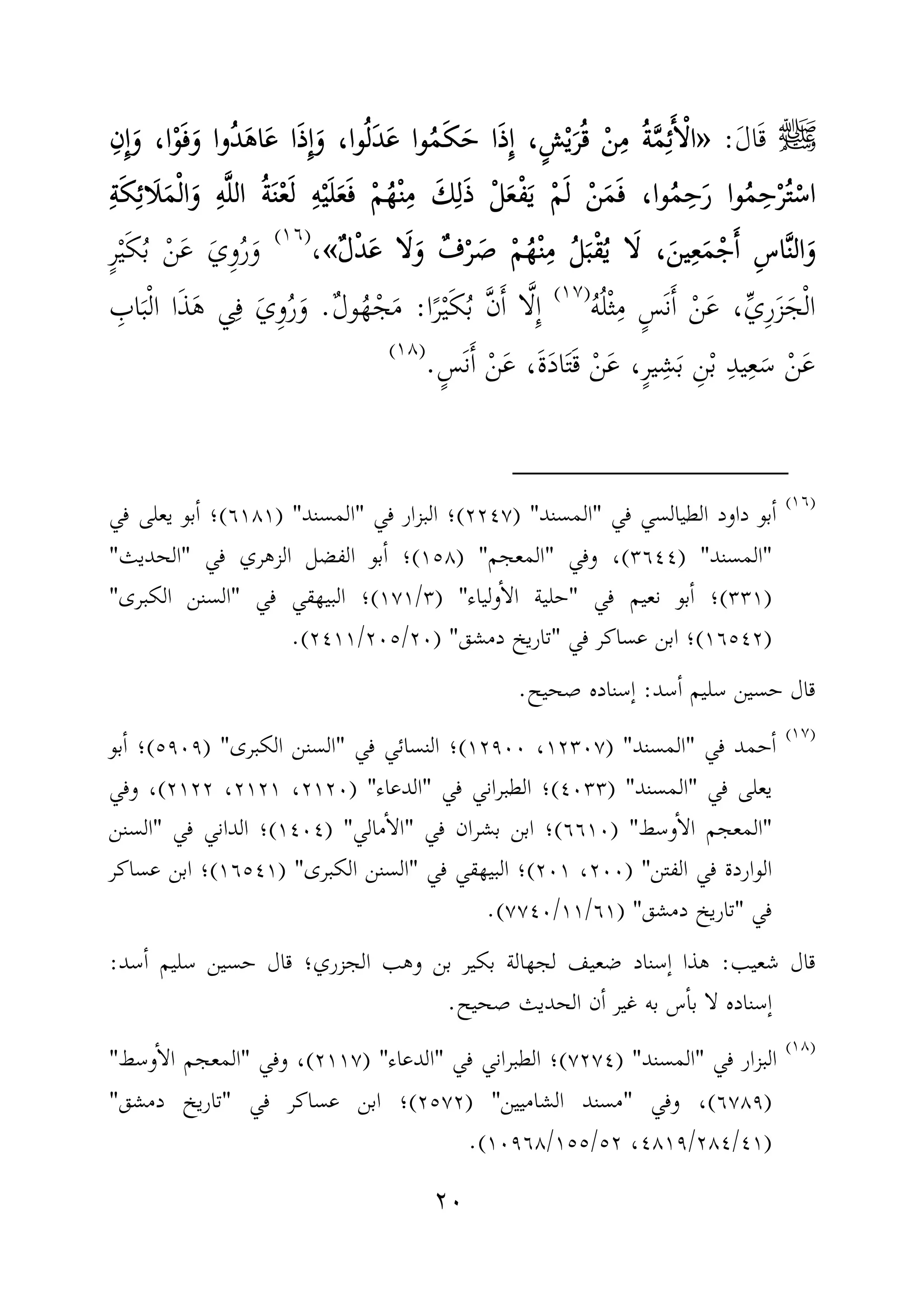 ٢٠
‫ﷺ‬َ‫ل‬‫ا‬َ‫ق‬:»»»»ِ‫ِن‬ٕ‫ا‬َ‫و‬ ،‫ا‬ْ‫و‬َ‫ف‬َ‫و‬ ‫ُوا‬‫د‬َ‫ه‬‫ا‬َ‫ع‬ ‫ا‬َ‫ذ‬ِٕ‫ا‬َ‫و‬ ،‫وا‬ُ‫ل‬َ‫د‬َ‫ع‬ ‫وا‬ُ‫م‬َ‫ك‬َ‫ح‬ ‫ا‬َ‫ذ‬ِٕ‫ا‬ ،ٍ‫ش‬ْ‫ي‬َ‫ر‬ُ‫ق‬ ْ‫ن‬ِ‫م‬ ُ‫ة‬َّ‫م‬ِ‫ئ‬َٔ‫ا‬ْ‫ل‬‫ا‬ِ‫ِن‬ٕ‫ا‬َ‫و‬ ،‫ا‬ْ‫و‬َ‫ف‬َ‫و‬ ‫ُوا‬‫د‬َ‫ه‬‫ا‬َ‫ع‬ ‫ا‬َ‫ذ‬ِٕ‫ا‬َ‫و‬ ،‫وا‬ُ‫ل‬َ‫د‬َ‫ع‬ ‫وا‬ُ‫م‬َ‫ك‬َ‫ح‬ ‫ا‬َ‫ذ‬ِٕ‫ا‬ ،ٍ‫ش‬ْ‫ي‬َ‫ر‬ُ‫ق‬ ْ‫ن‬ِ‫م‬ ُ‫ة‬َّ‫م‬ِ‫ئ‬َٔ‫ا‬ْ‫ل‬‫ا‬ِ‫ِن‬ٕ‫ا‬َ‫و‬ ،‫ا‬ْ‫و‬َ‫ف‬َ‫و‬ ‫ُوا‬‫د‬َ‫ه‬‫ا‬َ‫ع‬ ‫ا‬َ‫ذ‬ِٕ‫ا‬َ‫و‬ ،‫وا‬ُ‫ل‬َ‫د‬َ‫ع‬ ‫وا‬ُ‫م‬َ‫ك‬َ‫ح‬ ‫ا‬َ‫ذ‬ِٕ‫ا‬ ،ٍ‫ش‬ْ‫ي‬َ‫ر‬ُ‫ق‬ ْ‫ن‬ِ‫م‬ ُ‫ة‬َّ‫م‬ِ‫ئ‬َٔ‫ا‬ْ‫ل‬‫ا‬ِ‫ِن‬ٕ‫ا‬َ‫و‬ ،‫ا‬ْ‫و‬َ‫ف‬َ‫و‬ ‫ُوا‬‫د‬َ‫ه‬‫ا‬َ‫ع‬ ‫ا‬َ‫ذ‬ِٕ‫ا‬َ‫و‬ ،‫وا‬ُ‫ل‬َ‫د‬َ‫ع‬ ‫وا‬ُ‫م‬َ‫ك‬َ‫ح‬ ‫ا‬َ‫ذ‬ِٕ‫ا‬ ،ٍ‫ش‬ْ‫ي‬َ‫ر‬ُ‫ق‬ ْ‫ن‬ِ‫م‬ ُ‫ة‬َّ‫م‬ِ‫ئ‬َٔ‫ا‬ْ‫ل‬‫ا‬
َ‫ف‬ ْ‫م‬ُ‫ه‬ْ‫ن‬ِ‫م‬ َ‫ك‬ِ‫ل‬َ‫ذ‬ ْ‫ل‬َ‫ع‬ْ‫ف‬َ‫ي‬ ْ‫م‬َ‫ل‬ ْ‫ن‬َ‫م‬َ‫ف‬ ،‫وا‬ُ‫م‬ِ‫ح‬َ‫ر‬ ‫وا‬ُ‫م‬ِ‫ح‬ْ‫ر‬ُ‫ت‬ْ‫اس‬َ‫ف‬ ْ‫م‬ُ‫ه‬ْ‫ن‬ِ‫م‬ َ‫ك‬ِ‫ل‬َ‫ذ‬ ْ‫ل‬َ‫ع‬ْ‫ف‬َ‫ي‬ ْ‫م‬َ‫ل‬ ْ‫ن‬َ‫م‬َ‫ف‬ ،‫وا‬ُ‫م‬ِ‫ح‬َ‫ر‬ ‫وا‬ُ‫م‬ِ‫ح‬ْ‫ر‬ُ‫ت‬ْ‫اس‬َ‫ف‬ ْ‫م‬ُ‫ه‬ْ‫ن‬ِ‫م‬ َ‫ك‬ِ‫ل‬َ‫ذ‬ ْ‫ل‬َ‫ع‬ْ‫ف‬َ‫ي‬ ْ‫م‬َ‫ل‬ ْ‫ن‬َ‫م‬َ‫ف‬ ،‫وا‬ُ‫م‬ِ‫ح‬َ‫ر‬ ‫وا‬ُ‫م‬ِ‫ح‬ْ‫ر‬ُ‫ت‬ْ‫اس‬َ‫ف‬ ْ‫م‬ُ‫ه‬ْ‫ن‬ِ‫م‬ َ‫ك‬ِ‫ل‬َ‫ذ‬ ْ‫ل‬َ‫ع‬ْ‫ف‬َ‫ي‬ ْ‫م‬َ‫ل‬ ْ‫ن‬َ‫م‬َ‫ف‬ ،‫وا‬ُ‫م‬ِ‫ح‬َ‫ر‬ ‫وا‬ُ‫م‬ِ‫ح‬ْ‫ر‬ُ‫ت‬ْ‫اس‬ِ‫ه‬ْ‫ي‬َ‫ل‬َ‫ع‬ِ‫ه‬ْ‫ي‬َ‫ل‬َ‫ع‬ِ‫ه‬ْ‫ي‬َ‫ل‬َ‫ع‬ِ‫ه‬ْ‫ي‬َ‫ل‬َ‫ع‬ِ‫ة‬َ‫ك‬ِ‫ئ‬‫َا‬‫ل‬َ‫م‬ْ‫ل‬‫ا‬َ‫و‬ ِ‫ه‬َّ‫ل‬‫ال‬ ُ‫ة‬َ‫ن‬ْ‫ع‬َ‫ل‬ِ‫ة‬َ‫ك‬ِ‫ئ‬‫َا‬‫ل‬َ‫م‬ْ‫ل‬‫ا‬َ‫و‬ ِ‫ه‬َّ‫ل‬‫ال‬ ُ‫ة‬َ‫ن‬ْ‫ع‬َ‫ل‬ِ‫ة‬َ‫ك‬ِ‫ئ‬‫َا‬‫ل‬َ‫م‬ْ‫ل‬‫ا‬َ‫و‬ ِ‫ه‬َّ‫ل‬‫ال‬ ُ‫ة‬َ‫ن‬ْ‫ع‬َ‫ل‬ِ‫ة‬َ‫ك‬ِ‫ئ‬‫َا‬‫ل‬َ‫م‬ْ‫ل‬‫ا‬َ‫و‬ ِ‫ه‬َّ‫ل‬‫ال‬ ُ‫ة‬َ‫ن‬ْ‫ع‬َ‫ل‬
ٌ‫ل‬ْ‫د‬َ‫ع‬ ‫ا‬َ‫ل‬َ‫و‬ ٌ‫ف‬ْ‫ر‬ َ‫ص‬ ْ‫م‬ُ‫ه‬ْ‫ن‬ِ‫م‬ ُ‫ل‬َ‫ب‬ْ‫ق‬ُ‫ي‬ ‫ا‬َ‫ل‬ ،َ‫ين‬ِ‫ع‬َ‫م‬ْ‫ج‬َٔ‫ا‬ ِ‫س‬‫ا‬َّ‫ن‬‫ال‬َ‫و‬ٌ‫ل‬ْ‫د‬َ‫ع‬ ‫ا‬َ‫ل‬َ‫و‬ ٌ‫ف‬ْ‫ر‬ َ‫ص‬ ْ‫م‬ُ‫ه‬ْ‫ن‬ِ‫م‬ ُ‫ل‬َ‫ب‬ْ‫ق‬ُ‫ي‬ ‫ا‬َ‫ل‬ ،َ‫ين‬ِ‫ع‬َ‫م‬ْ‫ج‬َٔ‫ا‬ ِ‫س‬‫ا‬َّ‫ن‬‫ال‬َ‫و‬ٌ‫ل‬ْ‫د‬َ‫ع‬ ‫ا‬َ‫ل‬َ‫و‬ ٌ‫ف‬ْ‫ر‬ َ‫ص‬ ْ‫م‬ُ‫ه‬ْ‫ن‬ِ‫م‬ ُ‫ل‬َ‫ب‬ْ‫ق‬ُ‫ي‬ ‫ا‬َ‫ل‬ ،َ‫ين‬ِ‫ع‬َ‫م‬ْ‫ج‬َٔ‫ا‬ ِ‫س‬‫ا‬َّ‫ن‬‫ال‬َ‫و‬ٌ‫ل‬ْ‫د‬َ‫ع‬ ‫ا‬َ‫ل‬َ‫و‬ ٌ‫ف‬ْ‫ر‬ َ‫ص‬ ْ‫م‬ُ‫ه‬ْ‫ن‬ِ‫م‬ ُ‫ل‬َ‫ب‬ْ‫ق‬ُ‫ي‬ ‫ا‬َ‫ل‬ ،َ‫ين‬ِ‫ع‬َ‫م‬ْ‫ج‬َٔ‫ا‬ ِ‫س‬‫ا‬َّ‫ن‬‫ال‬َ‫و‬««««،)(
ٍ‫ر‬ْ‫ي‬َ‫ك‬ُ‫ب‬ ْ‫ن‬َ‫ع‬ َ‫ِي‬‫و‬ُ‫ر‬َ‫و‬
ُ‫ه‬ُ‫ل‬ْ‫ث‬ِ‫م‬ ٍ‫س‬َ‫ن‬َٔ‫ا‬ ْ‫ن‬َ‫ع‬ ،ِّ‫ي‬ِ‫ر‬َ‫ز‬َ‫ج‬ْ‫ل‬‫ا‬)(
‫ا‬ً‫ر‬ْ‫ي‬َ‫ك‬ُ‫ب‬ َّ‫ن‬َٔ‫ا‬ ‫ا‬َّ‫ل‬ِٕ‫ا‬:ٌ‫ل‬‫و‬ُ‫ه‬ْ‫ج‬َ‫م‬.َ‫ي‬ِ‫و‬ُ‫ر‬َ‫و‬ِ‫اب‬َ‫ب‬ْ‫ل‬‫ا‬ ‫ا‬َ‫ذ‬َ‫ه‬ ‫ي‬ِ‫ف‬
،ٍ‫ر‬‫ي‬ِ‫ش‬َ‫ب‬ ِ‫ن‬ْ‫ب‬ ِ‫د‬‫ي‬ِ‫ع‬َ‫س‬ ْ‫ن‬َ‫ع‬ٍ‫َس‬‫ن‬َٔ‫ا‬ ْ‫ن‬َ‫ع‬ ،َ‫ة‬َ‫د‬‫ا‬َ‫ت‬َ‫ق‬ ْ‫ن‬َ‫ع‬.)(
)(
‫في‬ ‫الطيالسي‬ ‫داود‬ ‫بو‬ٔ‫ا‬"‫المسند‬) "٢٢٤٧(‫في‬ ‫البزار‬ ‫؛‬"‫المسند‬) "٦١٨١(‫في‬ ‫يعلى‬ ‫بو‬ٔ‫ا‬ ‫؛‬
"‫المسند‬) "٣٦٤٤(‫وفي‬ ،"‫المعجم‬) "١٥٨(‫في‬ ‫الزهري‬ ‫الفضل‬ ‫بو‬ٔ‫ا‬ ‫؛‬"‫الحديث‬"
)٣٣١(‫في‬ ‫نعيم‬ ‫بو‬ٔ‫ا‬ ‫؛‬"‫ولياء‬ٔ‫ا‬‫ال‬ ‫حلية‬) "٣/١٧١(‫في‬ ‫البيهقي‬ ‫؛‬"‫الكبرى‬ ‫السنن‬"
)١٦٥٤٢(‫في‬ ‫عساكر‬ ‫ابن‬ ‫؛‬"‫ت‬‫دمشق‬ ‫اريخ‬) "٢٠/٢٠٥/٢٤١١.(
‫سد‬ٔ‫ا‬ ‫سليم‬ ‫حسين‬ ‫قال‬:‫صحيح‬ ‫ٕسناده‬‫ا‬.
)(
‫في‬ ‫حمد‬ٔ‫ا‬"‫المسند‬) "١٢٣٠٧،١٢٩٠٠(‫في‬ ‫النسائي‬ ‫؛‬"‫الكبرى‬ ‫السنن‬) "٥٩٠٩(‫بو‬ٔ‫ا‬ ‫؛‬
‫في‬ ‫يعلى‬"‫المسند‬) "٤٠٣٣(‫في‬ ‫الطبراني‬ ‫؛‬"‫الدعاء‬) "٢١٢٠،٢١٢١،٢١٢٢(‫وفي‬ ،
"‫وسط‬ٔ‫ا‬‫ال‬ ‫المعجم‬) "٦٦١٠(‫في‬ ‫بشران‬ ‫ابن‬ ‫؛‬"‫مالي‬ٔ‫ا‬‫ال‬) "١٤٠٤(‫في‬ ‫الداني‬ ‫؛‬"‫السنن‬
‫الفتن‬ ‫في‬ ‫الواردة‬) "٢٠٠،٢٠١(‫في‬ ‫البيهقي‬ ‫؛‬"‫الكبرى‬ ‫السنن‬) "١٦٥٤١(‫عساكر‬ ‫ابن‬ ‫؛‬
‫في‬"‫دمشق‬ ‫تاريخ‬) "٦١/١١/٧٧٤٠.(
‫شعيب‬ ‫قال‬:‫الجزري‬ ‫وهب‬ ‫بن‬ ‫بكير‬ ‫لجهالة‬ ‫ضعيف‬ ‫ٕسناد‬‫ا‬ ‫هذا‬‫سد‬ٔ‫ا‬ ‫سليم‬ ‫حسين‬ ‫قال‬ ‫؛‬:
‫صحيح‬ ‫الحديث‬ ‫ن‬ٔ‫ا‬ ‫غير‬ ‫به‬ ‫س‬ٔ‫ا‬‫ب‬ ‫لا‬ ‫ٕسناده‬‫ا‬.
)(
‫في‬ ‫البزار‬"‫المسند‬")٧٢٧٤(‫في‬ ‫الطبراني‬ ‫؛‬"‫الدعاء‬) "٢١١٧(‫وفي‬ ،"‫وسط‬ٔ‫ا‬‫ال‬ ‫المعجم‬"
)٦٧٨٩(‫وفي‬ ،"‫الشاميين‬ ‫مسند‬) "٢٥٧٢(‫في‬ ‫عساكر‬ ‫ابن‬ ‫؛‬"‫دمشق‬ ‫تاريخ‬"
)٤١/٢٨٤/٤٨١٩،٥٢/١٥٥/١٠٩٦٨.(
 