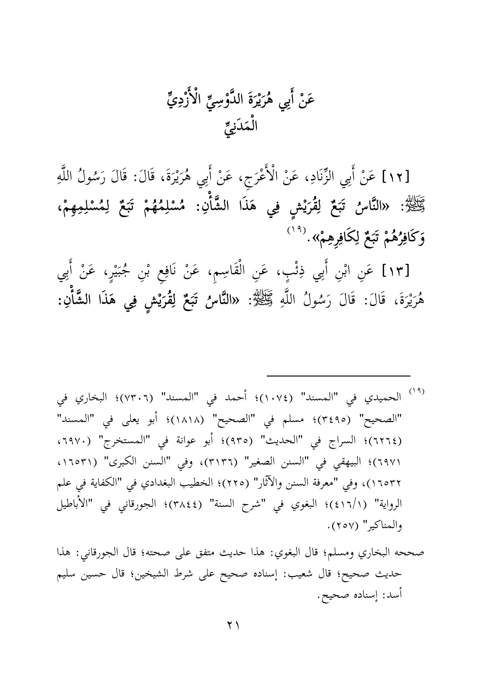 ٢١
ْ‫ن‬َ‫ع‬ْ‫ن‬َ‫ع‬ْ‫ن‬َ‫ع‬ْ‫ن‬َ‫ع‬ِّ‫ي‬ِ‫د‬ْ‫ز‬َٔ‫ا‬ْ‫ل‬‫ا‬ ِّ‫ي‬ِ‫س‬ْ‫َّو‬‫د‬‫ال‬ َ‫ة‬َ‫ر‬ْ‫ي‬َ‫ر‬ُ‫ه‬ ‫ي‬ِ‫ب‬َٔ‫ا‬ِّ‫ي‬ِ‫د‬ْ‫ز‬َٔ‫ا‬ْ‫ل‬‫ا‬ ِّ‫ي‬ِ‫س‬ْ‫َّو‬‫د‬‫ال‬ َ‫ة‬َ‫ر‬ْ‫ي‬َ‫ر‬ُ‫ه‬ ‫ي‬ِ‫ب‬َٔ‫ا‬ِّ‫ي‬ِ‫د‬ْ‫ز‬َٔ‫ا‬ْ‫ل‬‫ا‬ ِّ‫ي‬ِ‫س‬ْ‫َّو‬‫د‬‫ال‬ َ‫ة‬َ‫ر‬ْ‫ي‬َ‫ر‬ُ‫ه‬ ‫ي‬ِ‫ب‬َٔ‫ا‬ِّ‫ي‬ِ‫د‬ْ‫ز‬َٔ‫ا‬ْ‫ل‬‫ا‬ ِّ‫ي‬ِ‫س‬ْ‫َّو‬‫د‬‫ال‬ َ‫ة‬َ‫ر‬ْ‫ي‬َ‫ر‬ُ‫ه‬ ‫ي‬ِ‫ب‬َٔ‫ا‬
ِّ‫ي‬ِ‫ن‬َ‫د‬َ‫م‬ْ‫ل‬‫ا‬ِّ‫ي‬ِ‫ن‬َ‫د‬َ‫م‬ْ‫ل‬‫ا‬ِّ‫ي‬ِ‫ن‬َ‫د‬َ‫م‬ْ‫ل‬‫ا‬ِّ‫ي‬ِ‫ن‬َ‫د‬َ‫م‬ْ‫ل‬‫ا‬
]]]]١٢١٢١٢١٢[[[[َ‫ل‬‫ا‬َ‫ق‬ ،َ‫ة‬َ‫ر‬ْ‫ي‬َ‫ر‬ُ‫ه‬ ‫ي‬ِ‫ب‬َٔ‫ا‬ ْ‫ن‬َ‫ع‬ ،ِ‫ج‬َ‫ر‬ْ‫ع‬َٔ‫ا‬ْ‫ل‬‫ا‬ ْ‫ن‬َ‫ع‬ ،ِ‫د‬‫َا‬‫ن‬ِّ‫ز‬‫ال‬ ‫ي‬ِ‫ب‬َٔ‫ا‬ ْ‫ن‬َ‫ع‬:ِ‫ه‬َّ‫ل‬‫ال‬ ُ‫ل‬‫و‬ُ‫س‬َ‫ر‬ َ‫ل‬‫ا‬َ‫ق‬
‫ﷺ‬:»»»»ِ‫ن‬ْٔ‫ا‬َّ‫الش‬ ‫ا‬َ‫ذ‬َ‫ه‬ ‫ي‬ِ‫ف‬ ٍ‫ش‬ْ‫ي‬َ‫ُر‬‫ق‬ِ‫ل‬ ٌ‫ع‬َ‫ب‬َ‫ت‬ ُ‫اس‬َّ‫ن‬‫ال‬ِ‫ن‬ْٔ‫ا‬َّ‫الش‬ ‫ا‬َ‫ذ‬َ‫ه‬ ‫ي‬ِ‫ف‬ ٍ‫ش‬ْ‫ي‬َ‫ُر‬‫ق‬ِ‫ل‬ ٌ‫ع‬َ‫ب‬َ‫ت‬ ُ‫اس‬َّ‫ن‬‫ال‬ِ‫ن‬ْٔ‫ا‬َّ‫الش‬ ‫ا‬َ‫ذ‬َ‫ه‬ ‫ي‬ِ‫ف‬ ٍ‫ش‬ْ‫ي‬َ‫ُر‬‫ق‬ِ‫ل‬ ٌ‫ع‬َ‫ب‬َ‫ت‬ ُ‫اس‬َّ‫ن‬‫ال‬ِ‫ن‬ْٔ‫ا‬َّ‫الش‬ ‫ا‬َ‫ذ‬َ‫ه‬ ‫ي‬ِ‫ف‬ ٍ‫ش‬ْ‫ي‬َ‫ُر‬‫ق‬ِ‫ل‬ ٌ‫ع‬َ‫ب‬َ‫ت‬ ُ‫اس‬َّ‫ن‬‫ال‬::::،ْ‫م‬ِ‫ه‬ِ‫م‬ِ‫ل‬ْ‫س‬ُ‫م‬ِ‫ل‬ ٌ‫ع‬َ‫ب‬َ‫ت‬ ْ‫م‬ُ‫ه‬ُ‫م‬ِ‫ل‬ْ‫س‬ُ‫م‬،ْ‫م‬ِ‫ه‬ِ‫م‬ِ‫ل‬ْ‫س‬ُ‫م‬ِ‫ل‬ ٌ‫ع‬َ‫ب‬َ‫ت‬ ْ‫م‬ُ‫ه‬ُ‫م‬ِ‫ل‬ْ‫س‬ُ‫م‬،ْ‫م‬ِ‫ه‬ِ‫م‬ِ‫ل‬ْ‫س‬ُ‫م‬ِ‫ل‬ ٌ‫ع‬َ‫ب‬َ‫ت‬ ْ‫م‬ُ‫ه‬ُ‫م‬ِ‫ل‬ْ‫س‬ُ‫م‬،ْ‫م‬ِ‫ه‬ِ‫م‬ِ‫ل‬ْ‫س‬ُ‫م‬ِ‫ل‬ ٌ‫ع‬َ‫ب‬َ‫ت‬ ْ‫م‬ُ‫ه‬ُ‫م‬ِ‫ل‬ْ‫س‬ُ‫م‬
ْ‫م‬ِ‫ه‬ِ‫ر‬ِ‫اف‬َ‫ك‬ِ‫ل‬ ٌ‫ع‬َ‫ب‬َ‫ت‬ ْ‫م‬ُ‫ه‬ُ‫ر‬ِ‫َاف‬‫ك‬َ‫و‬ْ‫م‬ِ‫ه‬ِ‫ر‬ِ‫اف‬َ‫ك‬ِ‫ل‬ ٌ‫ع‬َ‫ب‬َ‫ت‬ ْ‫م‬ُ‫ه‬ُ‫ر‬ِ‫َاف‬‫ك‬َ‫و‬ْ‫م‬ِ‫ه‬ِ‫ر‬ِ‫اف‬َ‫ك‬ِ‫ل‬ ٌ‫ع‬َ‫ب‬َ‫ت‬ ْ‫م‬ُ‫ه‬ُ‫ر‬ِ‫َاف‬‫ك‬َ‫و‬ْ‫م‬ِ‫ه‬ِ‫ر‬ِ‫اف‬َ‫ك‬ِ‫ل‬ ٌ‫ع‬َ‫ب‬َ‫ت‬ ْ‫م‬ُ‫ه‬ُ‫ر‬ِ‫َاف‬‫ك‬َ‫و‬««««.)(
]]]]١٣١٣١٣١٣[[[[‫ي‬ِ‫ب‬َٔ‫ا‬ ْ‫ن‬َ‫ع‬ ،ٍ‫ر‬ْ‫ي‬َ‫ب‬ُ‫ج‬ ِ‫ن‬ْ‫ب‬ ِ‫ع‬ِ‫َاف‬‫ن‬ ْ‫ن‬َ‫ع‬ ،ِ‫م‬ ِ‫َاس‬‫ق‬ْ‫ل‬‫ا‬ ِ‫ن‬َ‫ع‬ ، ٍ‫ب‬ْ‫ئ‬ِ‫ذ‬ ‫ي‬ِ‫ب‬َٔ‫ا‬ ِ‫ن‬ْ‫ب‬‫ا‬ ِ‫ن‬َ‫ع‬
َ‫ل‬‫ا‬َ‫ق‬ ،َ‫ة‬َ‫ر‬ْ‫ي‬َ‫ر‬ُ‫ه‬:ِ‫ه‬َّ‫ل‬‫ال‬ ُ‫ل‬‫و‬ُ‫س‬َ‫ر‬ َ‫ل‬‫ا‬َ‫ق‬‫ﷺ‬:»»»»َ‫ه‬ ‫ي‬ِ‫ف‬ ٍ‫ش‬ْ‫ي‬َ‫ُر‬‫ق‬ِ‫ل‬ ٌ‫ع‬َ‫ب‬َ‫ت‬ ُ‫اس‬َّ‫ن‬‫ال‬َ‫ه‬ ‫ي‬ِ‫ف‬ ٍ‫ش‬ْ‫ي‬َ‫ُر‬‫ق‬ِ‫ل‬ ٌ‫ع‬َ‫ب‬َ‫ت‬ ُ‫اس‬َّ‫ن‬‫ال‬َ‫ه‬ ‫ي‬ِ‫ف‬ ٍ‫ش‬ْ‫ي‬َ‫ُر‬‫ق‬ِ‫ل‬ ٌ‫ع‬َ‫ب‬َ‫ت‬ ُ‫اس‬َّ‫ن‬‫ال‬َ‫ه‬ ‫ي‬ِ‫ف‬ ٍ‫ش‬ْ‫ي‬َ‫ُر‬‫ق‬ِ‫ل‬ ٌ‫ع‬َ‫ب‬َ‫ت‬ ُ‫اس‬َّ‫ن‬‫ال‬ِ‫ن‬ْٔ‫ا‬َّ‫الش‬ ‫ا‬َ‫ذ‬ِ‫ن‬ْٔ‫ا‬َّ‫الش‬ ‫ا‬َ‫ذ‬ِ‫ن‬ْٔ‫ا‬َّ‫الش‬ ‫ا‬َ‫ذ‬ِ‫ن‬ْٔ‫ا‬َّ‫الش‬ ‫ا‬َ‫ذ‬::::
)(
‫في‬ ‫الحميدي‬"‫المسند‬) "١٠٧٤(‫في‬ ‫حمد‬ٔ‫ا‬ ‫؛‬"‫المسند‬) "٧٣٠٦(‫في‬ ‫البخاري‬ ‫؛‬
"‫الصحيح‬) "٣٤٩٥(‫في‬ ‫مسلم‬ ‫؛‬"‫الصحيح‬) "١٨١٨(‫في‬ ‫يعلى‬ ‫بو‬ٔ‫ا‬ ‫؛‬"‫المسند‬"
)٦٢٦٤(‫في‬ ‫السراج‬ ‫؛‬"‫الحديث‬) "٩٣٥(‫في‬ ‫عوانة‬ ‫بو‬ٔ‫ا‬ ‫؛‬"‫المستخرج‬) "٦٩٧٠،
٦٩٧١(‫في‬ ‫البيهقي‬ ‫؛‬"‫الصغير‬ ‫السنن‬) "٣١٣٦(‫وفي‬ ،"‫الكبرى‬ ‫السنن‬) "١٦٥٣١،
١٦٥٣٢(‫وفي‬ ،"‫ثار‬ٓ‫ا‬‫وال‬ ‫السنن‬ ‫معرفة‬) "٢٢٥(‫في‬ ‫البغدادي‬ ‫الخطيب‬ ‫؛‬"‫علم‬ ‫في‬ ‫الكفاية‬
‫الرواية‬) "١/٤١٦(‫البغو‬ ‫؛‬‫في‬ ‫ي‬"‫السنة‬ ‫شرح‬) "٣٨٤٤(‫في‬ ‫الجورقاني‬ ‫؛‬"‫باطيل‬ٔ‫ا‬‫ال‬
‫والمناكير‬) "٢٥٧.(
‫البغوي‬ ‫قال‬ ‫ومسلم؛‬ ‫البخاري‬ ‫صححه‬:‫الجورقاني‬ ‫قال‬ ‫صحته؛‬ ‫على‬ ‫متفق‬ ‫حديث‬ ‫هذا‬:‫هذا‬
‫شعيب‬ ‫قال‬ ‫صحيح؛‬ ‫حديث‬:‫سليم‬ ‫حسين‬ ‫قال‬ ‫الشيخين؛‬ ‫شرط‬ ‫على‬ ‫صحيح‬ ‫ٕسناده‬‫ا‬
‫سد‬ٔ‫ا‬:‫صحيح‬ ‫ٕسناده‬‫ا‬.
 