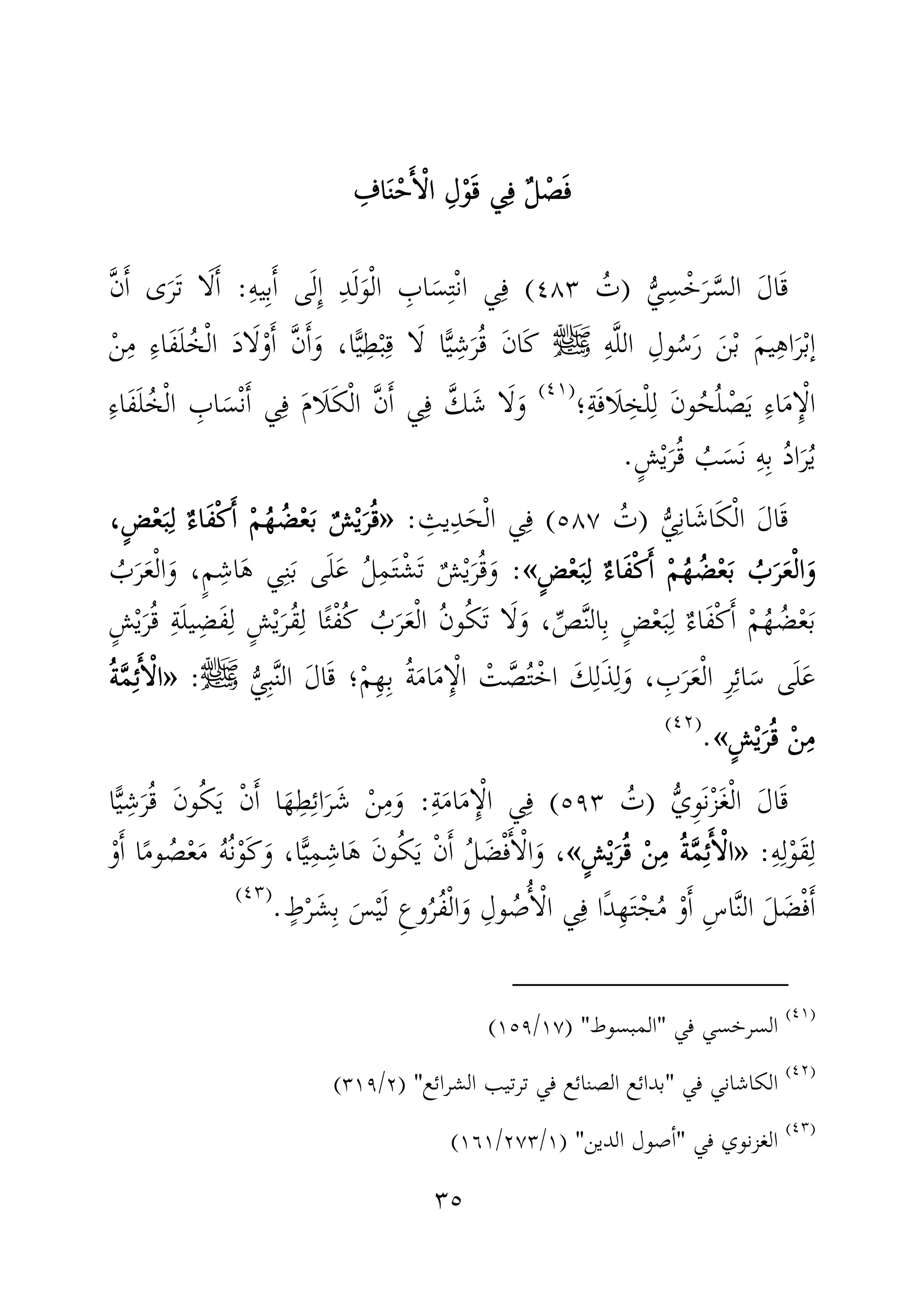 ٣٥
ٌ‫ل‬ ْ‫ص‬َ‫ف‬ٌ‫ل‬ ْ‫ص‬َ‫ف‬ٌ‫ل‬ ْ‫ص‬َ‫ف‬ٌ‫ل‬ ْ‫ص‬َ‫ف‬‫ي‬ِ‫ف‬‫ي‬ِ‫ف‬‫ي‬ِ‫ف‬‫ي‬ِ‫ف‬ِ‫اف‬َ‫ن‬ْ‫ح‬َٔ‫ا‬ْ‫ل‬‫ا‬ ِ‫ل‬ْ‫و‬َ‫ق‬ِ‫اف‬َ‫ن‬ْ‫ح‬َٔ‫ا‬ْ‫ل‬‫ا‬ ِ‫ل‬ْ‫و‬َ‫ق‬ِ‫اف‬َ‫ن‬ْ‫ح‬َٔ‫ا‬ْ‫ل‬‫ا‬ ِ‫ل‬ْ‫و‬َ‫ق‬ِ‫اف‬َ‫ن‬ْ‫ح‬َٔ‫ا‬ْ‫ل‬‫ا‬ ِ‫ل‬ْ‫و‬َ‫ق‬
ُّ‫ي‬ِ‫س‬ْ‫خ‬َ‫ر‬َّ‫الس‬ َ‫ل‬‫ا‬َ‫ق‬)ُ‫ت‬٤٨٣(ِ‫ه‬‫ي‬ِ‫ب‬َٔ‫ا‬ ‫ى‬َ‫ل‬ِٕ‫ا‬ ِ‫د‬َ‫ل‬َ‫و‬ْ‫ل‬‫ا‬ ِ‫اب‬َ‫س‬ِ‫ت‬ْ‫ن‬‫ا‬ ‫ي‬ِ‫ف‬:َّ‫ن‬َٔ‫ا‬ ‫ى‬َ‫ر‬َ‫ت‬ ‫ا‬َ‫ل‬َٔ‫ا‬
ِ‫ه‬َّ‫ل‬‫ال‬ ِ‫ول‬ُ‫س‬َ‫ر‬ َ‫ن‬ْ‫ب‬ َ‫م‬‫ي‬ِ‫ه‬‫ا‬َ‫ر‬ْ‫ب‬ٕ‫ا‬‫ﷺ‬ْ‫ن‬ِ‫م‬ ِ‫ء‬‫َا‬‫ف‬َ‫ل‬ُ‫خ‬ْ‫ل‬‫ا‬ َ‫د‬‫ا‬َ‫ل‬ْ‫و‬َٔ‫ا‬ َّ‫ن‬َٔ‫ا‬َ‫و‬ ،‫ا‬ًّ‫ي‬ِ‫ط‬ْ‫ب‬ِ‫ق‬ ‫ا‬َ‫ل‬ ‫ا‬ًّ‫ي‬ِ‫ش‬َ‫ر‬ُ‫ق‬ َ‫ن‬‫َا‬‫ك‬
ِ‫ة‬َ‫ف‬‫َا‬‫ل‬ِ‫خ‬ْ‫ل‬ِ‫ل‬ َ‫ن‬‫و‬ُ‫ح‬ُ‫ل‬ ْ‫ص‬َ‫ي‬ ِ‫ء‬‫ا‬َ‫م‬ِٕ‫ا‬ْ‫ل‬‫ا‬‫؛‬)(
َ‫و‬ِ‫ء‬‫َا‬‫ف‬َ‫ل‬ُ‫خ‬ْ‫ل‬‫ا‬ ِ‫اب‬َ‫س‬ْ‫ن‬َٔ‫ا‬ ‫ي‬ِ‫ف‬ َ‫م‬‫َا‬‫ل‬َ‫ك‬ْ‫ل‬‫ا‬ َّ‫ن‬َٔ‫ا‬ ‫ي‬ِ‫ف‬ َّ‫ك‬َ‫ش‬ ‫ا‬َ‫ل‬
ٍ‫ش‬ْ‫ي‬َ‫ر‬ُ‫ق‬ ُ‫ب‬َ‫َس‬‫ن‬ ِ‫ه‬ِ‫ب‬ ُ‫د‬‫ا‬َ‫ر‬ُ‫ي‬.
َ‫ل‬‫ا‬َ‫ق‬ُّ‫ي‬ِ‫ن‬‫ا‬َ‫اش‬َ‫ك‬ْ‫ل‬‫ا‬)ُ‫ت‬٥٨٧(ِ‫يث‬ِ‫د‬َ‫ح‬ْ‫ل‬‫ا‬ ‫ي‬ِ‫ف‬:»»»»،ٍ‫ض‬ْ‫ع‬َ‫ب‬ِ‫ل‬ ٌ‫َاء‬‫ف‬ْ‫ك‬َٔ‫ا‬ ْ‫م‬ُ‫ه‬ ُ‫ض‬ْ‫ع‬َ‫ب‬ ٌ‫ش‬ْ‫ي‬َ‫ر‬ُ‫ق‬،ٍ‫ض‬ْ‫ع‬َ‫ب‬ِ‫ل‬ ٌ‫َاء‬‫ف‬ْ‫ك‬َٔ‫ا‬ ْ‫م‬ُ‫ه‬ ُ‫ض‬ْ‫ع‬َ‫ب‬ ٌ‫ش‬ْ‫ي‬َ‫ر‬ُ‫ق‬،ٍ‫ض‬ْ‫ع‬َ‫ب‬ِ‫ل‬ ٌ‫َاء‬‫ف‬ْ‫ك‬َٔ‫ا‬ ْ‫م‬ُ‫ه‬ ُ‫ض‬ْ‫ع‬َ‫ب‬ ٌ‫ش‬ْ‫ي‬َ‫ر‬ُ‫ق‬،ٍ‫ض‬ْ‫ع‬َ‫ب‬ِ‫ل‬ ٌ‫َاء‬‫ف‬ْ‫ك‬َٔ‫ا‬ ْ‫م‬ُ‫ه‬ ُ‫ض‬ْ‫ع‬َ‫ب‬ ٌ‫ش‬ْ‫ي‬َ‫ر‬ُ‫ق‬
ٍ‫ض‬ْ‫ع‬َ‫ب‬ِ‫ل‬ ٌ‫َاء‬‫ف‬ْ‫ك‬َٔ‫ا‬ ْ‫م‬ُ‫ه‬ ُ‫ض‬ْ‫ع‬َ‫ب‬ ُ‫ب‬َ‫ر‬َ‫ع‬ْ‫ل‬‫ا‬َ‫و‬ٍ‫ض‬ْ‫ع‬َ‫ب‬ِ‫ل‬ ٌ‫َاء‬‫ف‬ْ‫ك‬َٔ‫ا‬ ْ‫م‬ُ‫ه‬ ُ‫ض‬ْ‫ع‬َ‫ب‬ ُ‫ب‬َ‫ر‬َ‫ع‬ْ‫ل‬‫ا‬َ‫و‬ٍ‫ض‬ْ‫ع‬َ‫ب‬ِ‫ل‬ ٌ‫َاء‬‫ف‬ْ‫ك‬َٔ‫ا‬ ْ‫م‬ُ‫ه‬ ُ‫ض‬ْ‫ع‬َ‫ب‬ ُ‫ب‬َ‫ر‬َ‫ع‬ْ‫ل‬‫ا‬َ‫و‬ٍ‫ض‬ْ‫ع‬َ‫ب‬ِ‫ل‬ ٌ‫َاء‬‫ف‬ْ‫ك‬َٔ‫ا‬ ْ‫م‬ُ‫ه‬ ُ‫ض‬ْ‫ع‬َ‫ب‬ ُ‫ب‬َ‫ر‬َ‫ع‬ْ‫ل‬‫ا‬َ‫و‬««««:‫ا‬َ‫ه‬ ‫ي‬ِ‫ن‬َ‫ب‬ ‫ى‬َ‫ل‬َ‫ع‬ ُ‫ل‬ِ‫م‬َ‫ت‬ْ‫ش‬َ‫ت‬ ٌ‫ش‬ْ‫ي‬َ‫ر‬ُ‫ق‬َ‫و‬ُ‫ب‬َ‫ر‬َ‫ع‬ْ‫ل‬‫ا‬َ‫و‬ ،ٍ‫م‬ ِ‫ش‬
ْ‫ف‬ُ‫ك‬ ُ‫ب‬َ‫ر‬َ‫ع‬ْ‫ل‬‫ا‬ ُ‫ن‬‫و‬ُ‫ك‬َ‫ت‬ ‫ا‬َ‫ل‬َ‫و‬ ،ِّ‫ص‬َّ‫ن‬‫ال‬ِ‫ب‬ ٍ‫ض‬ْ‫ع‬َ‫ب‬ِ‫ل‬ ٌ‫َاء‬‫ف‬ْ‫ك‬َٔ‫ا‬ ْ‫م‬ُ‫ه‬ ُ‫ض‬ْ‫ع‬َ‫ب‬‫ا‬ً‫ئ‬ٍ‫ش‬ْ‫ي‬َ‫ر‬ُ‫ق‬ ِ‫ة‬َ‫ل‬‫ي‬ِ‫َض‬‫ف‬ِ‫ل‬ ٍ‫ش‬ْ‫ي‬َ‫ُر‬‫ق‬ِ‫ل‬
ُّ‫ي‬ِ‫ب‬َّ‫ن‬‫ال‬ َ‫ل‬‫ا‬َ‫ق‬ ‫؛‬ْ‫م‬ِ‫ه‬ِ‫ب‬ ُ‫ة‬َ‫م‬‫ا‬َ‫م‬ِٕ‫ا‬ْ‫ل‬‫ا‬ ْ‫ت‬ َّ‫ص‬ُ‫ت‬ْ‫اخ‬ َ‫ك‬ِ‫ل‬َ‫ذ‬ِ‫ل‬َ‫و‬ ، ِ‫ب‬َ‫ر‬َ‫ع‬ْ‫ل‬‫ا‬ ِ‫ر‬ِ‫ئ‬‫ا‬َ‫س‬ ‫ى‬َ‫ل‬َ‫ع‬‫ﷺ‬:»»»»ُ‫ة‬َّ‫م‬ِ‫ئ‬َٔ‫ا‬ْ‫ل‬‫ا‬ُ‫ة‬َّ‫م‬ِ‫ئ‬َٔ‫ا‬ْ‫ل‬‫ا‬ُ‫ة‬َّ‫م‬ِ‫ئ‬َٔ‫ا‬ْ‫ل‬‫ا‬ُ‫ة‬َّ‫م‬ِ‫ئ‬َٔ‫ا‬ْ‫ل‬‫ا‬
ٍ‫ش‬ْ‫ي‬َ‫ر‬ُ‫ق‬ ْ‫ن‬ِ‫م‬ٍ‫ش‬ْ‫ي‬َ‫ر‬ُ‫ق‬ ْ‫ن‬ِ‫م‬ٍ‫ش‬ْ‫ي‬َ‫ر‬ُ‫ق‬ ْ‫ن‬ِ‫م‬ٍ‫ش‬ْ‫ي‬َ‫ر‬ُ‫ق‬ ْ‫ن‬ِ‫م‬««««.)(
َ‫ل‬‫ا‬َ‫ق‬َ‫غ‬ْ‫ل‬‫ا‬ُّ‫ي‬ِ‫و‬َ‫ن‬ْ‫ز‬)ُ‫ت‬٥٩٣(ِ‫ة‬َ‫م‬‫ا‬َ‫م‬ِٕ‫ا‬ْ‫ل‬‫ا‬ ‫ي‬ِ‫ف‬:‫ا‬ًّ‫ي‬ِ‫ش‬َ‫ر‬ُ‫ق‬ َ‫ن‬‫و‬ُ‫ك‬َ‫ي‬ ْ‫ن‬َٔ‫ا‬ ‫ا‬َ‫ه‬ِ‫ط‬ِ‫ئ‬‫ا‬َ‫ر‬َ‫ش‬ ْ‫ن‬ِ‫م‬َ‫و‬
ِ‫ه‬ِ‫ل‬ْ‫و‬َ‫ق‬ِ‫ل‬:»»»»ٍ‫ش‬ْ‫ي‬َ‫ر‬ُ‫ق‬ ْ‫ن‬ِ‫م‬ ُ‫ة‬َّ‫م‬ِ‫ئ‬َٔ‫ا‬ْ‫ل‬‫ا‬ٍ‫ش‬ْ‫ي‬َ‫ر‬ُ‫ق‬ ْ‫ن‬ِ‫م‬ ُ‫ة‬َّ‫م‬ِ‫ئ‬َٔ‫ا‬ْ‫ل‬‫ا‬ٍ‫ش‬ْ‫ي‬َ‫ر‬ُ‫ق‬ ْ‫ن‬ِ‫م‬ ُ‫ة‬َّ‫م‬ِ‫ئ‬َٔ‫ا‬ْ‫ل‬‫ا‬ٍ‫ش‬ْ‫ي‬َ‫ر‬ُ‫ق‬ ْ‫ن‬ِ‫م‬ ُ‫ة‬َّ‫م‬ِ‫ئ‬َٔ‫ا‬ْ‫ل‬‫ا‬««««ْ‫و‬َٔ‫ا‬ ‫ا‬ً‫م‬‫و‬ ُ‫ص‬ْ‫ع‬َ‫م‬ ُ‫ه‬ُ‫ن‬ْ‫و‬َ‫ك‬َ‫و‬ ،‫ا‬ًّ‫ي‬ِ‫م‬ ِ‫اش‬َ‫ه‬ َ‫ن‬‫و‬ُ‫ك‬َ‫ي‬ ْ‫ن‬َٔ‫ا‬ ُ‫ل‬ َ‫ض‬ْ‫ف‬َٔ‫ا‬ْ‫ل‬‫ا‬َ‫و‬ ،
ْ‫ل‬‫ا‬َ‫و‬ ِ‫ول‬ ُ‫ص‬ُٔ‫ا‬ْ‫ل‬‫ا‬ ‫ي‬ِ‫ف‬ ‫ًا‬‫د‬ِ‫ه‬َ‫ت‬ْ‫ج‬ُ‫م‬ ْ‫و‬َٔ‫ا‬ ِ‫س‬‫ا‬َّ‫ن‬‫ال‬ َ‫ل‬ َ‫ض‬ْ‫ف‬َٔ‫ا‬ِ‫ع‬‫و‬ُ‫ُر‬‫ف‬ْ‫ي‬َ‫ل‬ٍ‫ط‬ْ‫ر‬َ‫ش‬ِ‫ب‬ َ‫س‬.)(
)(
‫في‬ ‫السرخسي‬"‫المبسوط‬) "١٧/١٥٩(
)(
‫في‬ ‫الكاشاني‬"‫الشرائع‬ ‫ترتيب‬ ‫في‬ ‫الصنائع‬ ‫بدائع‬) "٢/٣١٩(
)(
‫في‬ ‫الغزنوي‬"‫الدين‬ ‫صول‬ٔ‫ا‬) "١/٢٧٣/١٦١(
 