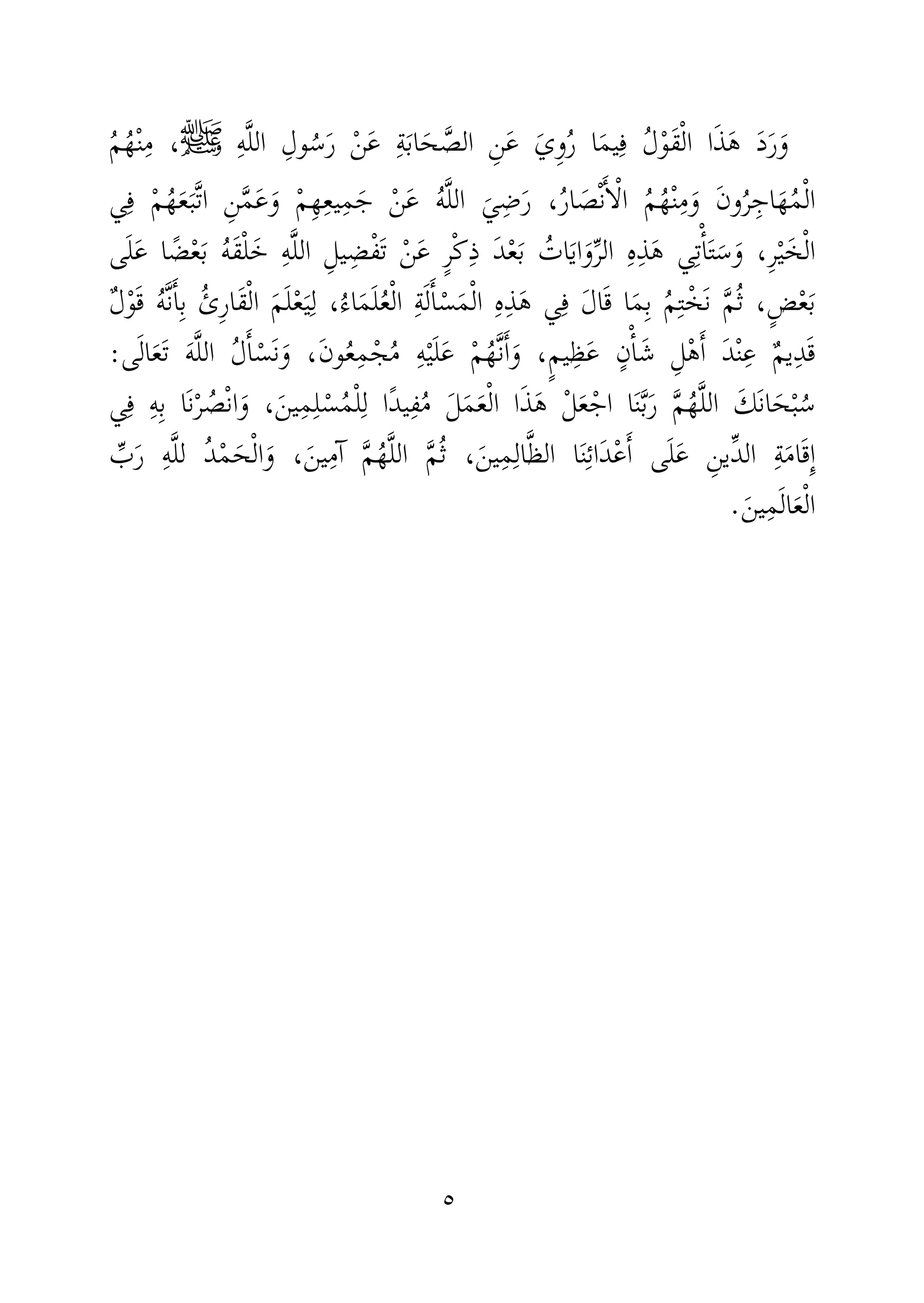 ٥
َ‫د‬َ‫ر‬َ‫و‬ِ‫ه‬َّ‫ل‬‫ال‬ ِ‫ول‬ُ‫س‬َ‫ر‬ ْ‫ن‬َ‫ع‬ ِ‫ة‬َ‫ب‬‫ا‬َ‫ح‬ َّ‫الص‬ ِ‫ن‬َ‫ع‬ َ‫ِي‬‫و‬ُ‫ر‬ ‫ا‬َ‫م‬‫ي‬ِ‫ف‬ ُ‫ل‬ْ‫و‬َ‫ق‬ْ‫ل‬‫ا‬ ‫ا‬َ‫ذ‬َ‫ه‬‫ﷺ‬،ُ‫م‬ُ‫ه‬ْ‫ن‬ِ‫م‬
‫ي‬ِ‫ف‬ ْ‫م‬ُ‫ه‬َ‫ع‬َ‫َّب‬‫ت‬‫ا‬ ِ‫ن‬َّ‫م‬َ‫ع‬َ‫و‬ ْ‫م‬ِ‫ه‬ِ‫ع‬‫ي‬ِ‫م‬َ‫ج‬ ْ‫ن‬َ‫ع‬ ُ‫ه‬َّ‫ل‬‫ال‬ َ‫ي‬ِ‫ض‬َ‫ر‬ ،ُ‫ر‬‫ا‬ َ‫ص‬ْ‫ن‬َٔ‫ا‬ْ‫ل‬‫ا‬ ُ‫م‬ُ‫ه‬ْ‫ن‬ِ‫م‬َ‫و‬ َ‫ن‬‫و‬ُ‫ر‬ِ‫اج‬َ‫ه‬ُ‫م‬ْ‫ل‬‫ا‬
‫ال‬ ِ‫ه‬ِ‫ذ‬َ‫ه‬ ‫ي‬ِ‫ت‬ْٔ‫ا‬َ‫ت‬َ‫س‬َ‫و‬ ،ِ‫ر‬ْ‫ي‬َ‫خ‬ْ‫ل‬‫ا‬ِ‫ض‬ْ‫ف‬َ‫ت‬ ْ‫ن‬َ‫ع‬ ٍ‫ر‬ْ‫ك‬ِ‫ذ‬ َ‫د‬ْ‫ع‬َ‫ب‬ ُ‫ات‬َ‫ي‬‫ا‬َ‫و‬ِّ‫ر‬ِ‫يل‬‫ى‬َ‫ل‬َ‫ع‬ ‫ا‬ ً‫ض‬ْ‫ع‬َ‫ب‬ ُ‫ه‬َ‫ق‬ْ‫ل‬َ‫خ‬ ِ‫ه‬َّ‫ل‬‫ال‬
َ‫ق‬ْ‫ل‬‫ا‬ َ‫م‬َ‫ل‬ْ‫ع‬َ‫ي‬ِ‫ل‬ ،ُ‫اء‬َ‫م‬َ‫ل‬ُ‫ع‬ْ‫ل‬‫ا‬ ِ‫ة‬َ‫ل‬َٔ‫ا‬ْ‫س‬َ‫م‬ْ‫ل‬‫ا‬ ِ‫ه‬ِ‫ذ‬َ‫ه‬ ‫ي‬ِ‫ف‬ َ‫ل‬‫ا‬َ‫ق‬ ‫ا‬َ‫م‬ِ‫ب‬ ُ‫م‬ِ‫ت‬ْ‫َخ‬‫ن‬ َّ‫م‬ُ‫ث‬ ،ٍ‫ض‬ْ‫ع‬َ‫ب‬ٌ‫ل‬ْ‫و‬َ‫ق‬ ُ‫ه‬َّ‫ن‬َٔ‫ا‬ِ‫ب‬ ُ‫ِئ‬‫ر‬‫ا‬
ٌ‫م‬‫ي‬ِ‫د‬َ‫ق‬،َ‫ن‬‫و‬ُ‫ع‬ِ‫م‬ْ‫ج‬ُ‫م‬ ِ‫ه‬ْ‫ي‬َ‫ل‬َ‫ع‬ ْ‫م‬ُ‫َّه‬‫ن‬َٔ‫ا‬َ‫و‬ ،ٍ‫م‬‫ي‬ِ‫ظ‬َ‫ع‬ ٍ‫ن‬ْٔ‫ا‬َ‫ش‬ ِ‫ل‬ْ‫ه‬َٔ‫ا‬ َ‫د‬ْ‫ن‬ِ‫ع‬‫ى‬َ‫ل‬‫ا‬َ‫ع‬َ‫ت‬ َ‫ه‬َّ‫ل‬‫ال‬ ُ‫ل‬َٔ‫ا‬ْ‫َس‬‫ن‬َ‫و‬:
َ‫ح‬ْ‫ب‬ُ‫س‬َ‫َك‬‫ن‬‫ا‬ْ‫ر‬ ُ‫ص‬ْ‫ن‬‫ا‬َ‫و‬ ،َ‫ين‬ِ‫م‬ِ‫ل‬ْ‫س‬ُ‫م‬ْ‫ل‬ِ‫ل‬ ‫ًا‬‫د‬‫ي‬ِ‫ف‬ُ‫م‬ َ‫ل‬َ‫م‬َ‫ع‬ْ‫ل‬‫ا‬ ‫ا‬َ‫ذ‬َ‫ه‬ ْ‫ل‬َ‫ع‬ْ‫اج‬ ‫ا‬َ‫ن‬َّ‫ب‬َ‫ر‬ َّ‫م‬ُ‫ه‬َّ‫ل‬‫ال‬‫ي‬ِ‫ف‬ ِ‫ه‬ِ‫ب‬ ‫َا‬‫ن‬
ِ‫ين‬ِّ‫د‬‫ال‬ ِ‫ة‬َ‫م‬‫ا‬َ‫ق‬ِٕ‫ا‬ِّ‫ب‬َ‫ر‬ ِ‫ه‬َّ‫ل‬‫ل‬ ُ‫د‬ْ‫م‬َ‫ح‬ْ‫ل‬‫ا‬َ‫و‬ ،َ‫ين‬ِ‫ٓم‬‫ا‬ َّ‫م‬ُ‫ه‬َّ‫ل‬‫ال‬ َّ‫م‬ُ‫ث‬ ،َ‫ين‬ِ‫م‬ِ‫ال‬َّ‫ظ‬‫ال‬ ‫ا‬َ‫ن‬ِ‫ئ‬‫َا‬‫د‬ْ‫ع‬َٔ‫ا‬ ‫ى‬َ‫ل‬َ‫ع‬
َ‫ين‬ِ‫م‬َ‫ل‬‫ا‬َ‫ع‬ْ‫ل‬‫ا‬.
 