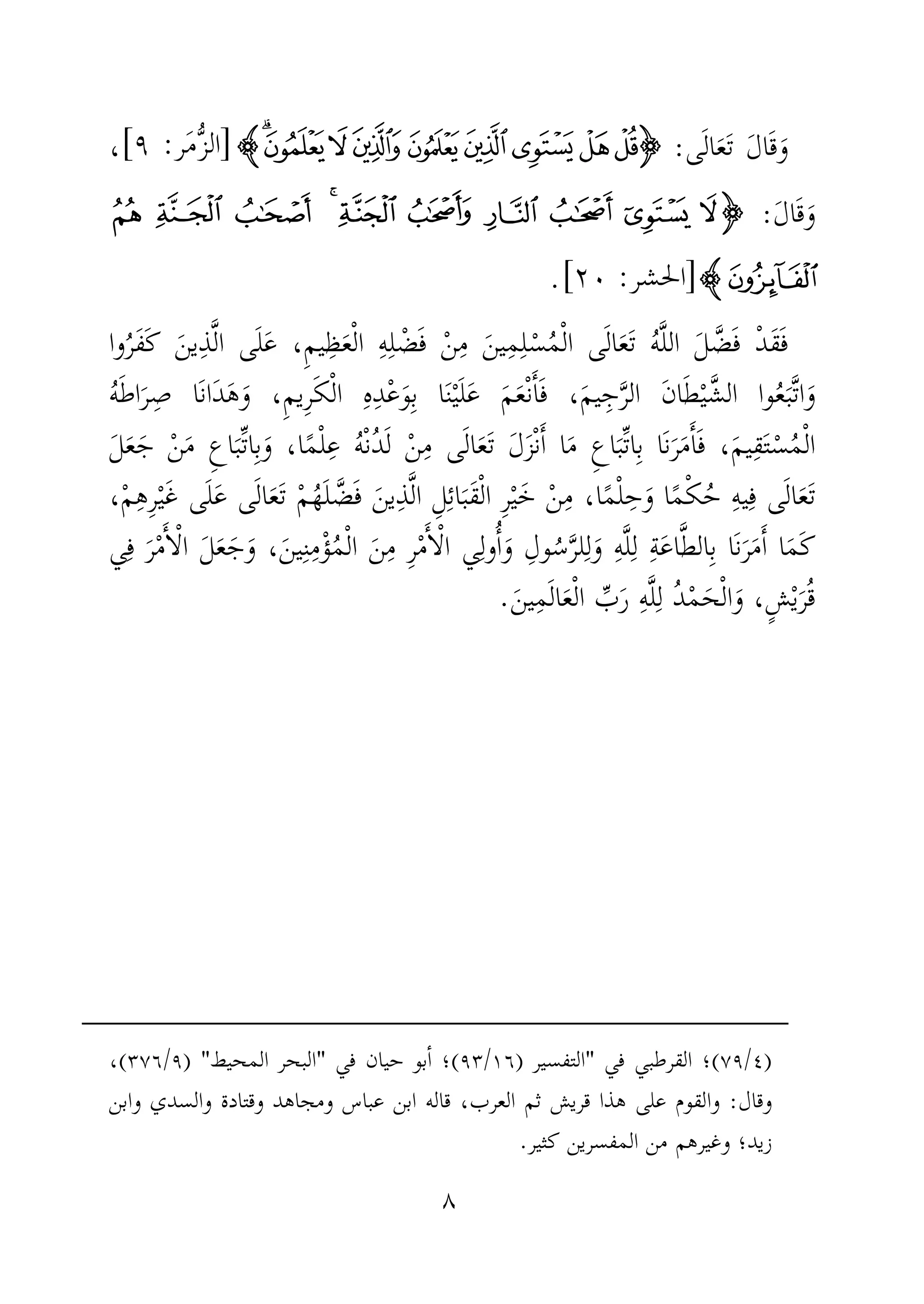 ٨
َ‫ل‬‫ا‬َ‫ق‬َ‫و‬‫ى‬َ‫ل‬‫ا‬َ‫ع‬َ‫ت‬:IIIIÍÌËÊÉÈÇÆÅHHHH]:[،
َ‫ل‬‫ا‬َ‫ق‬َ‫و‬:IIIIv u t s r q p o n m
wHHHH]:[.
ْ‫د‬َ‫ق‬َ‫ف‬‫وا‬ُ‫َر‬‫ف‬َ‫ك‬ َ‫ين‬ِ‫ذ‬َّ‫ل‬‫ا‬ ‫ى‬َ‫ل‬َ‫ع‬ ،ِ‫م‬‫ي‬ِ‫ظ‬َ‫ع‬ْ‫ل‬‫ا‬ ِ‫ه‬ِ‫ل‬ ْ‫ض‬َ‫ف‬ ْ‫ن‬ِ‫م‬ َ‫ين‬ِ‫م‬ِ‫ل‬ْ‫س‬ُ‫م‬ْ‫ل‬‫ا‬ ‫ى‬َ‫ل‬‫ا‬َ‫ع‬َ‫ت‬ ُ‫ه‬َّ‫ل‬‫ال‬ َ‫ل‬ َّ‫ض‬َ‫ف‬
‫وا‬ُ‫ع‬َ‫َّب‬‫ت‬‫ا‬َ‫و‬ُ‫ه‬َ‫ط‬‫ا‬َ‫ر‬ِ‫ص‬ ‫َا‬‫ن‬‫َا‬‫د‬َ‫ه‬َ‫و‬ ،ِ‫م‬‫ِي‬‫ر‬َ‫ك‬ْ‫ل‬‫ا‬ ِ‫ه‬ِ‫د‬ْ‫ع‬َ‫و‬ِ‫ب‬ ‫ا‬َ‫ن‬ْ‫ي‬َ‫ل‬َ‫ع‬ َ‫م‬َ‫ع‬ْ‫ن‬َٔ‫ا‬َ‫ف‬ ،َ‫م‬‫ي‬ِ‫ج‬َّ‫ر‬‫ال‬ َ‫ن‬‫ا‬َ‫ط‬ْ‫ي‬َّ‫الش‬
َ‫ت‬ َ‫ل‬َ‫ز‬ْ‫ن‬َٔ‫ا‬ ‫ا‬َ‫م‬ ِ‫ع‬‫ا‬َ‫ِّب‬‫ت‬‫ا‬ِ‫ب‬ ‫َا‬‫ن‬َ‫ر‬َ‫م‬َٔ‫ا‬َ‫ف‬ ،َ‫م‬‫ي‬ِ‫ق‬َ‫ت‬ْ‫س‬ُ‫م‬ْ‫ل‬‫ا‬‫ى‬َ‫ل‬‫ا‬َ‫ع‬َ‫ل‬َ‫ع‬َ‫ج‬ ْ‫ن‬َ‫م‬ ِ‫ع‬‫ا‬َ‫ِّب‬‫ت‬‫ا‬ِ‫ب‬َ‫و‬ ،‫ا‬ً‫م‬ْ‫ل‬ِ‫ع‬ ُ‫ه‬ْ‫ن‬ُ‫د‬َ‫ل‬ ْ‫ن‬ِ‫م‬
‫ا‬َ‫َب‬‫ق‬ْ‫ل‬‫ا‬ ِ‫ر‬ْ‫ي‬َ‫خ‬ ْ‫ن‬ِ‫م‬ ،‫ا‬ً‫م‬ْ‫ل‬ِ‫ح‬َ‫و‬ ‫ا‬ً‫م‬ْ‫ك‬ُ‫ح‬ ِ‫ه‬‫ي‬ِ‫ف‬ ‫ى‬َ‫ل‬‫ا‬َ‫ع‬َ‫ت‬،ْ‫م‬ِ‫ه‬ِ‫ر‬ْ‫ي‬َ‫غ‬ ‫ى‬َ‫ل‬َ‫ع‬ ‫ى‬َ‫ل‬‫ا‬َ‫ع‬َ‫ت‬ ْ‫م‬ُ‫ه‬َ‫ل‬ َّ‫ض‬َ‫ف‬ َ‫ين‬ِ‫ذ‬َّ‫ل‬‫ا‬ ِ‫ل‬ِ‫ئ‬
َ‫و‬ ،َ‫ين‬ِ‫ن‬ِ‫ْم‬‫ؤ‬ُ‫م‬ْ‫ل‬‫ا‬ َ‫ن‬ِ‫م‬ ِ‫ر‬ْ‫م‬َٔ‫ا‬ْ‫ل‬‫ا‬ ‫ي‬ِ‫ول‬ُٔ‫ا‬َ‫و‬ ِ‫ول‬ُ‫س‬َّ‫ر‬‫ل‬ِ‫ل‬َ‫و‬ ِ‫ه‬َّ‫ل‬ِ‫ل‬ ِ‫ة‬َ‫ع‬‫ا‬َّ‫ط‬‫ال‬ِ‫ب‬ ‫َا‬‫ن‬َ‫ر‬َ‫م‬َٔ‫ا‬ ‫ا‬َ‫م‬َ‫ك‬َ‫ل‬َ‫ع‬َ‫ج‬‫ي‬ِ‫ف‬ َ‫ر‬ْ‫م‬َٔ‫ا‬ْ‫ل‬‫ا‬
َ‫ين‬ِ‫م‬َ‫ل‬‫ا‬َ‫ع‬ْ‫ل‬‫ا‬ ِّ‫ب‬َ‫ر‬ ِ‫ه‬َّ‫ل‬ِ‫ل‬ ُ‫د‬ْ‫م‬َ‫ح‬ْ‫ل‬‫ا‬َ‫و‬ ،ٍ‫ش‬ْ‫ي‬َ‫ر‬ُ‫ق‬.
)٤/٧٩(‫؛‬‫في‬ ‫القرطبي‬"‫التفسير‬)١٦/٩٣(‫؛‬‫حيان‬ ‫بو‬ٔ‫ا‬‫في‬"‫المحيط‬ ‫البحر‬) "٩/٣٧٦(،
‫وقال‬:‫وابن‬ ‫والسدي‬ ‫وقتادة‬ ‫ومجاهد‬ ‫عباس‬ ‫ابن‬ ‫قاله‬ ،‫العرب‬ ‫ثم‬ ‫قريش‬ ‫هذا‬ ‫على‬ ‫والقوم‬
‫كثير‬ ‫المفسرين‬ ‫من‬ ‫وغيرهم‬ ‫زيد؛‬.
 