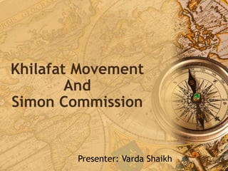 Khilafat Movement
And
Simon Commission
Presenter: Varda Shaikh
 
