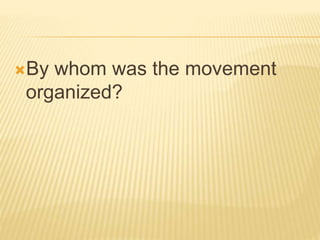 By whom was the movement 
organized? 
 