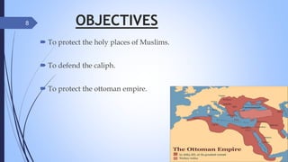 OBJECTIVES
 To protect the holy places of Muslims.
 To defend the caliph.
 To protect the ottoman empire.
8
 