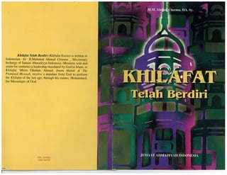Khilafat Telah Berdiri (Khilafat Exists) is written in
Indonesian by H.Mabmud Ahmad Cheema , Missionary
Incharge of Jamaat Ahmadiyya Indonesia. Moslems wait and
yearn for centuries a leadership mandated by God in Islam, or
Khilafat. Mirza Ghulam Ahmad, Imam Mahdi & The
Promised Messiah, receive a mandate from God to perform
the Khilafat of the last age, through his master, Mohammed,
the Messenger of God.
PERC. SARTIKA
(022) 762470
 