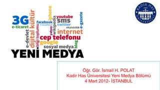 Öğr. Gör. İsmail H. POLAT
Kadir Has Üniversitesi Yeni Medya Bölümü
         4 Mart 2012- İSTANBUL
 