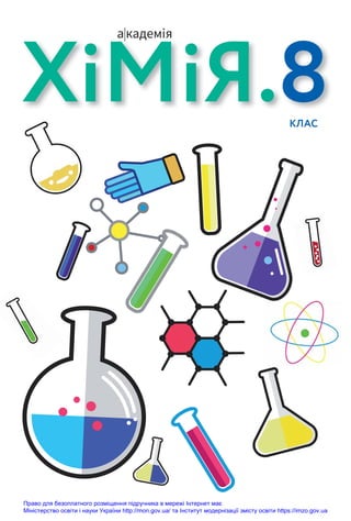 ХiМiЯ.8
КЛАС
Право для безоплатного розміщення підручника в мережі Інтернет має
Міністерство освіти і науки України http://mon.gov.ua/ та Інститут модернізації змісту освіти https://imzo.gov.ua
 