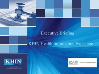 KHIN
KANSAS HEALTH
INFORMATI ON NETWORK
Executive Briefing
KHIN Health Information Exchange
 