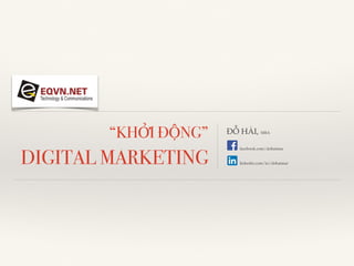 “KHỞI ĐỘNG”
DIGITAL MARKETING
ĐỖ HẢI, MBA
facebook.com/dohaimar
linkedin.com/in/dohaimar
 