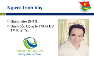  Giảng viên ĐHTG.
 Giám đốc Công ty TNHH DV
TM Khai Trí.
4
Người trình bày
 