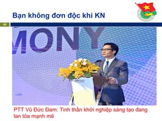 Bạn không đơn độc khi KN
48
PTT Vũ Đức Đam: Tinh thần khởi nghiệp sáng tạo đang
lan tỏa mạnh mẽ
 