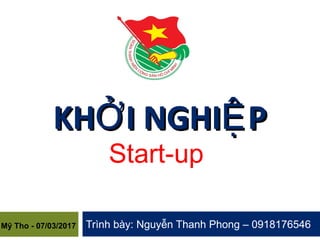Trình bày: Nguyễn Thanh Phong – 0918176546
KH I NGHI PỞ ỆKH I NGHI PỞ Ệ
Start-up 
Mỹ Tho - 07/03/2017
 