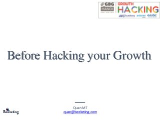 Before Hacking your Growth
Quan MT
quan@beeketing.com
 