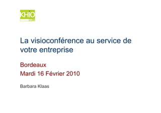 La visioconférence au service de
votre entreprise
Bordeaux
Mardi 16 Février 2010

Barbara Klaas
 