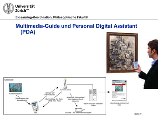 E-Learning-Koordination, Philosophische Fakultät


Multimedia-Guide und Personal Digital Assistant
 (PDA)




                                                   Seite 11
 