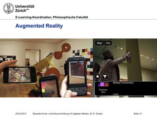 E-Learning-Koordination, Philosophische Fakultät


Augmented Reality




29.03.2012   Museale Kunst- und Kulturvermittlung mit digitalen Medien, M. R. Gruber   Seite 13
 