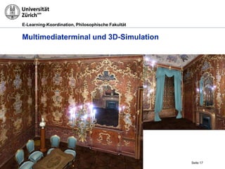 E-Learning-Koordination, Philosophische Fakultät


Multimediaterminal und 3D-Simulation




29.03.2012   Museale Kunstvermittlung mit digitalen Medien, M. R. Gruber   Seite 17
 