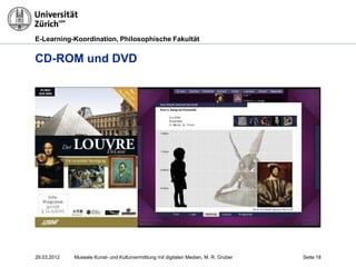 E-Learning-Koordination, Philosophische Fakultät


CD-ROM und DVD




29.03.2012   Museale Kunst- und Kulturvermittlung mit digitalen Medien, M. R. Gruber   Seite 18
 