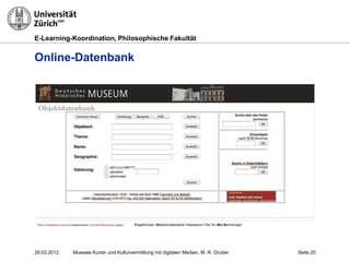 E-Learning-Koordination, Philosophische Fakultät


Online-Datenbank




29.03.2012   Museale Kunst- und Kulturvermittlung mit digitalen Medien, M. R. Gruber   Seite 20
 