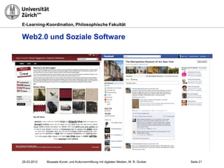 E-Learning-Koordination, Philosophische Fakultät


Web2.0 und Soziale Software




29.03.2012   Museale Kunst- und Kulturvermittlung mit digitalen Medien, M. R. Gruber   Seite 21
 