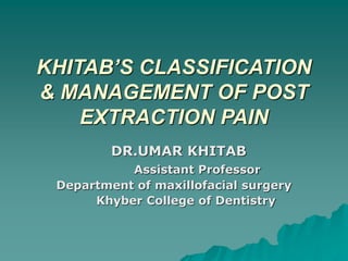 KHITAB’S CLASSIFICATION
& MANAGEMENT OF POST
EXTRACTION PAIN
DR.UMAR KHITAB
Assistant Professor
Department of maxillofacial surgery
Khyber College of Dentistry
 