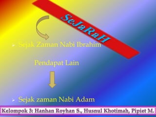  Sejak Zaman Nabi Ibrahim
Pendapat Lain
 Sejak zaman Nabi Adam
 