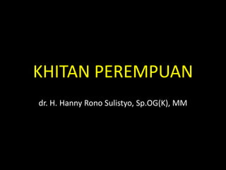 KHITAN PEREMPUAN
dr. H. Hanny Rono Sulistyo, Sp.OG(K), MM
 