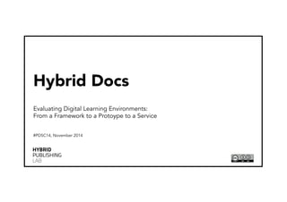 Hybrid Docs 
Evaluating Digital Learning Environments: 
From a Framework to a Protoype to a Service 
#PDSC14, November 2014 
 