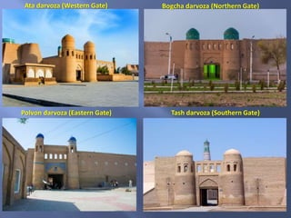 Ata darvoza (Western Gate)
Polvon darvoza (Eastern Gate) Tash darvoza (Southern Gate)
Bogcha darvoza (Northern Gate)
 