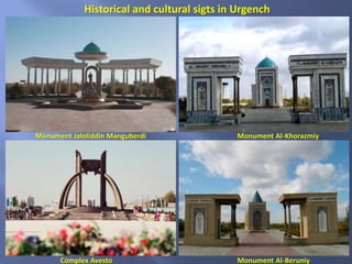 Historical and cultural sigts in Urgench
Monument Al-Beruniy
Monument Al-Khorazmiy
Complex Avesto
Monument Jaloliddin Manguberdi
 