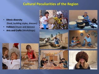 Cultural Peculiarities of the Region
• Ethnic diversity
(food, building styles, dresses)
• Folklore (music and dances)
• Arts and Crafts (Workshops)
 