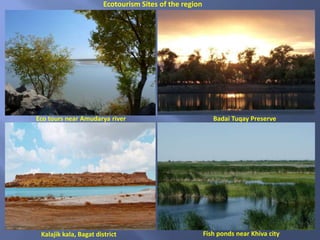 Eco tours near Amudarya river Badai Tuqay Preserve
Kalajik kala, Bagat district
Ecotourism Sites of the region
Fish ponds near Khiva city
 