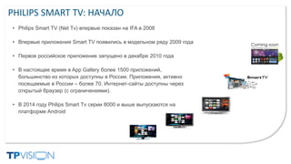 PHILIPS SMART TV: НАЧАЛО
• Philips Smart TV (Net Tv) впервые показан на IFA в 2008
• Впервые приложения Smart TV появились...