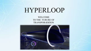 HYPERLOOP
WELCOME
TO THE FURURE OF
TRANSPORA
TA
TION
 