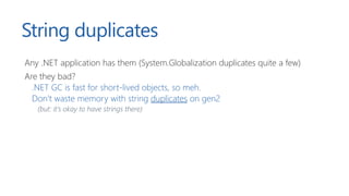 String duplicates
Any .NET application has them (System.Globalization duplicates quite a few)
Are they bad?
.NET GC is fas...