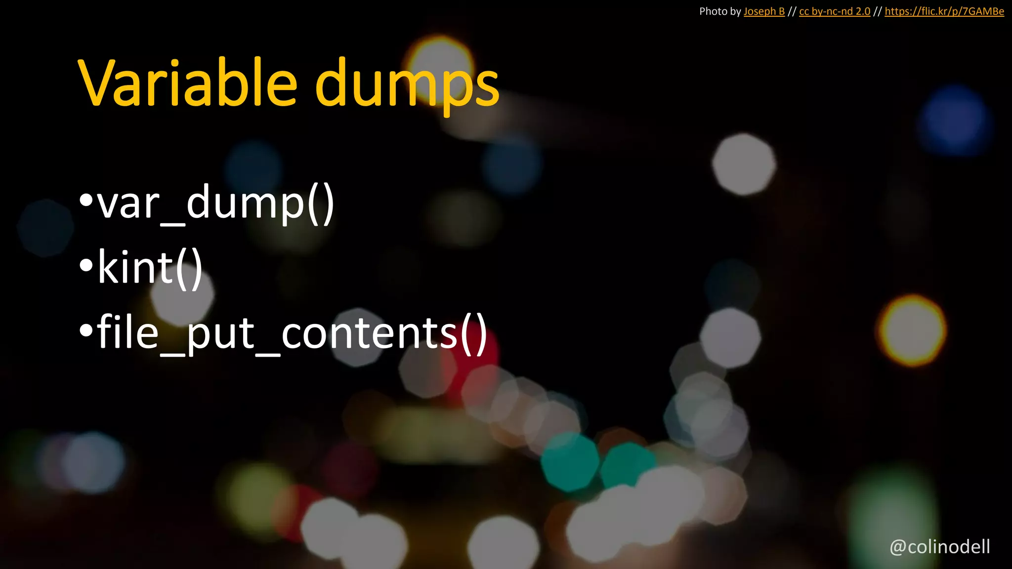 Variable dumps
Photo by Joseph B // cc by-nc-nd 2.0 // https://flic.kr/p/7GAMBe
•var_dump()
•kint()
•file_put_contents()
@colinodell
 