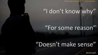 “I don’t know why”
“For some reason”
“Doesn’t make sense”
Photo by Stanley Yuu // cc by-nc-nd 2.0 // https://flic.kr/p/pMnfNu
@colinodell
 