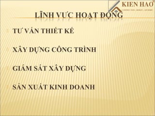    TƯ VẤN THIẾT KẾ

   XÂY DỰNG CÔNG TRÌNH

   GIÁM SÁT XÂY DỰNG

   SẢN XUẤT KINH DOANH
 