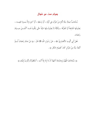 ‫אل‬                     ‫م‬

‫‪‬ﻳﺴ‪‬ﺘﺤﺐ ﺻﻴ‪‬ﺎﻡ ﺳ‪‬ﺘﺔ ﹶﺃ‪‬ﺎﻡ ﻣﻦ ﺷ ‪‬ﺍﻝ ﻓ‪‬ﻲ ﹶﺃﻭ‪‬ﻟﻪ ، ﹶﺃﻭ ﻭﺳﻄﻪ ، ﹶﺃﻭ ﺁﺧﺮﻩ ﹺﺇﻻ ﻳ‪‬ـﻮﻡ ﺍﻟﻌ‪‬ﻴـﺪ ،‬
          ‫‪‬‬     ‫‪         ‬ﹺ‪ ‬ﱠ‬                 ‫‪       ‬ﻳ ﹴ ‪  ‬ﻮ‬

‫‪‬ﻳ ‪‬ﻮﻣ‪‬ﻬ‪‬ﺎ ﻣ‪‬ﺘﺘ‪‬ﺎﹺﺑﻌﺔ ﹶﺃﻭ ﻣ‪‬ﺘﻔﺮﻗﹶﺔ ، ﻭﹶﻟﻜ‪‬ﻨﻪ ﻻ ‪‬ﻳ ‪‬ﻮﻡ ﻣ‪‬ﻨﻬ‪‬ﺎ ﺷﻴ‪‬ﺌﺎ ﺣ‪‬ﻰ ‪‬ﻳ ﹸﻮﻥ ﻗﹶـﺪ ﹶﺃﻛﻤ‪‬ـﻞ ﺻ‪‬ـﻴ‪‬ﺎﻡ‬
‫‪‬‬       ‫ﹾ ﹶ‬          ‫‪  ‬ﹰ ‪  ‬ﹶ ‪    ‬ﹶ ﺼ ‪   ‬ﹰ ‪‬ﺘ ﻜ ﹶ‬                                   ‫ﺼ‬

                                                                                        ‫ﺭﻣﻀ‪‬ﺎﻥ.‬
                                                                                             ‫‪‬‬

‫ﻗﹶﺎﻝ : )) ﻣﻦ ﺻ‪‬ﺎﻡ ﺭﻣﻀ‪‬ﺎﻥ ﹸـﻢ‬
‫‪    ‬ﹶ ﺛ ‪‬‬          ‫ﹶ‬                ‫، ﻋﻦ ﺭ ‪‬ﻮﻝ ﺍﻟﻠﻪ‬
                                         ‫‪  ‬ﺳ ﹺ ﱠ ‪‬‬            ‫ﻓﻌﻦ ﹶﺃﺑﹺﻲ ﹶﺃ‪‬ﻮﺏ ﺍﻷ‪‬ﻧﺼ‪‬ﺎﺭﻱ‬
                                                                 ‫ﻳ ‪ َ ‬ﹺ‪‬‬              ‫ﹶ‪ ‬‬

                                                  ‫ﹶﺃﺗ‪‬ﺒﻌﻪ ﺳ‪‬ﺎ ﻣﻦ ﺷ ‪‬ﺍﻝ ﻛﹶﺎﻥ ﻛﺼﻴ‪‬ﺎﻡ ﺍﻟﺪﻫ‪‬ﺮ (( .‬
                                                          ‫‪  ‬ﺘ ‪   ‬ﻮ ﹴ ﹶ ﹶ ‪ ‬ﹺ ‪‬‬



    ‫)) ﺳ ‪‬ﺒﺤ‪‬ﺎ‪‬ﻧﻚ ﺍﻟﻠﻬﻢ ﻭﹺﺑﺤﻤﺪﻙ ﹶﺃﺷﻬﺪ ﹶﺃﻥ ﻻ ﹺﺇﹶﻟﻪ ﹺﺇﻻ ﹶﺃﻧ‪‬ﺖ ، ﹶﺃﺳ‪‬ﺘﻐﻔﺮﻙ ﻭﹶﺃ‪‬ﻮﺏ ﹺﺇﹶﻟﻴ‪‬ﻚ ((‬
               ‫‪    ‬ﺗ ‪‬‬            ‫‪ ‬ﱠ‪      ‬ﹾ ﹶ ‪ ‬ﱠ‬                   ‫‪‬‬




                                           ‫٧١‬
 
