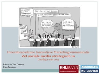 Innovatieacademie Innovatieve Marketingcommunicatie
Zet sociale media strategisch in
Dinsdag 6 mei 2014
Robrecht Van Goolen
Kim Janssens
 
