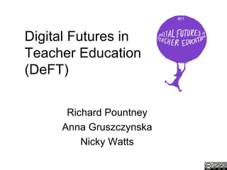 Digital Futures in
Teacher Education
(DeFT)


      Richard Pountney
     Anna Gruszczynska
         Nicky Watts
 