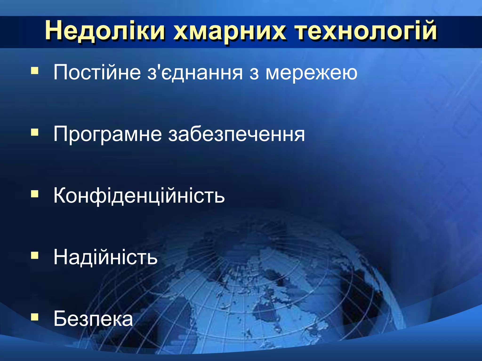 Недоліки хмарних технологій 
 Постійне з'єднання з мережею 
 Програмне забезпечення 
 Конфіденційність 
 Надійність 
 Безпека 
 